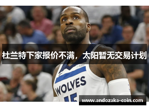 杜兰特下家报价不满，太阳暂无交易计划