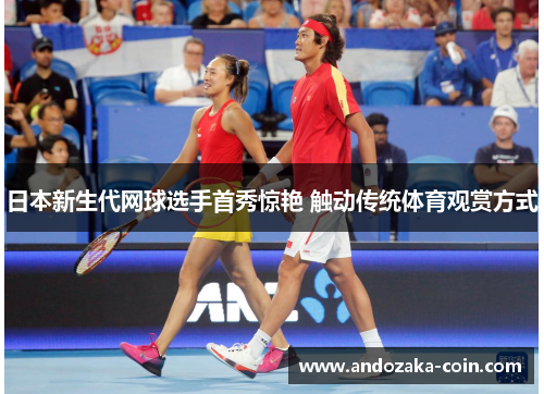 日本新生代网球选手首秀惊艳 触动传统体育观赏方式